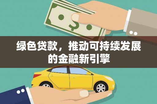 迪庆绿色贷款，推动可持续发展的金融新引擎