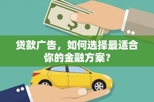 迪庆贷款广告，如何选择最适合你的金融方案？