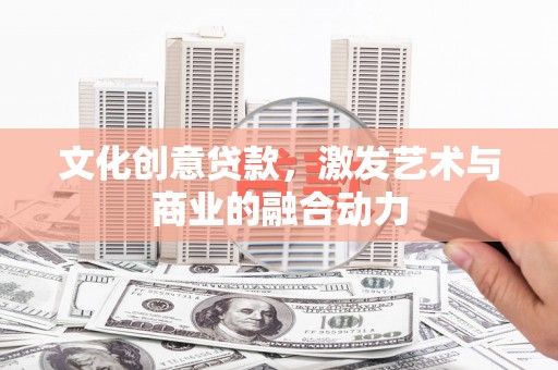 迪庆文化创意贷款，激发艺术与商业的融合动力