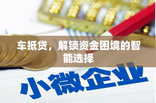 迪庆车抵贷，解锁资金困境的智能选择