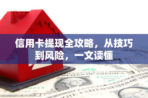 迪庆信用卡提现全攻略，从技巧到风险，一文读懂