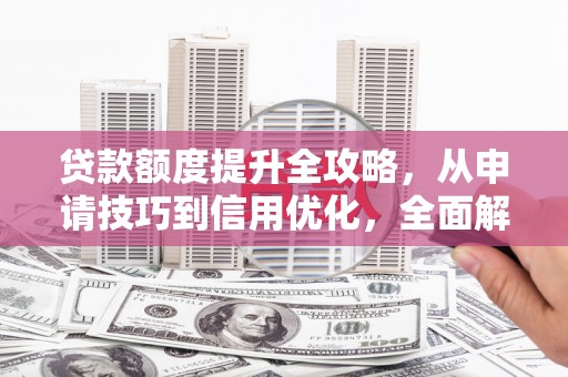 迪庆贷款额度提升全攻略，从申请技巧到信用优化，全面解析