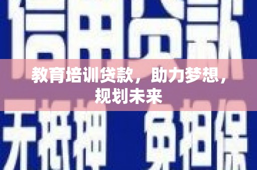 迪庆教育培训贷款，助力梦想，规划未来