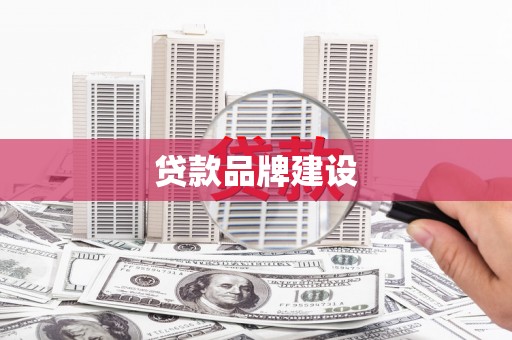 迪庆贷款品牌建设
