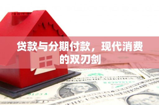 迪庆贷款与分期付款，现代消费的双刃剑