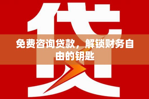 迪庆免费咨询贷款，解锁财务自由的钥匙