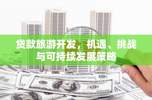 迪庆贷款旅游开发，机遇、挑战与可持续发展策略