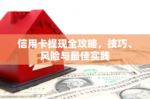 迪庆信用卡提现全攻略，技巧、风险与最佳实践