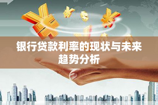 迪庆银行贷款利率的现状与未来趋势分析
