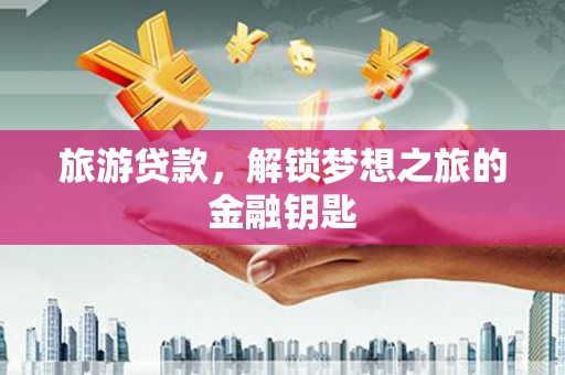 迪庆旅游贷款，解锁梦想之旅的金融钥匙