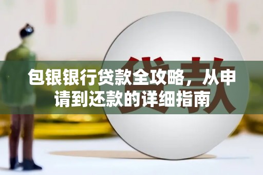 迪庆包银银行贷款全攻略，从申请到还款的详细指南