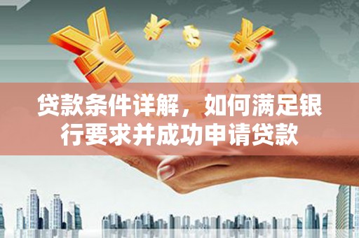 迪庆贷款条件详解，如何满足银行要求并成功申请贷款