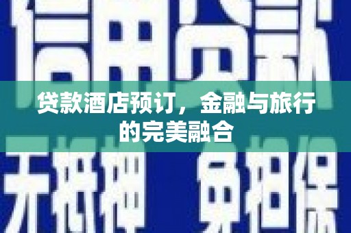 迪庆贷款酒店预订，金融与旅行的完美融合