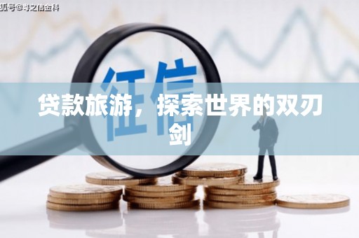迪庆贷款旅游，探索世界的双刃剑