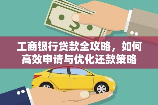 迪庆工商银行贷款全攻略，如何高效申请与优化还款策略