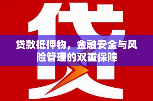 迪庆贷款抵押物，金融安全与风险管理的双重保障
