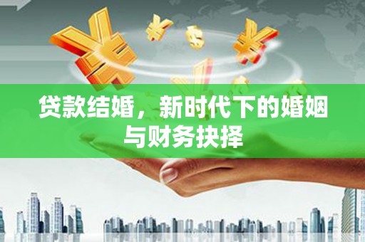 迪庆贷款结婚，新时代下的婚姻与财务抉择