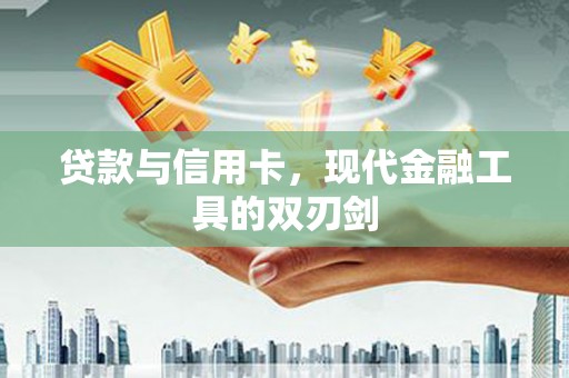 迪庆贷款与信用卡，现代金融工具的双刃剑
