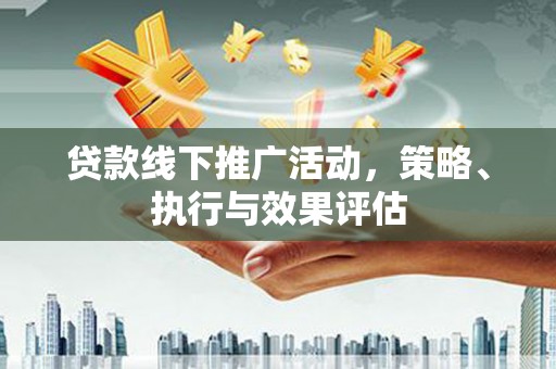 迪庆贷款线下推广活动，策略、执行与效果评估