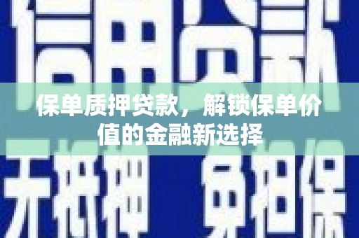 迪庆保单质押贷款，解锁保单价值的金融新选择