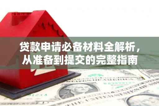 迪庆贷款申请必备材料全解析，从准备到提交的完整指南