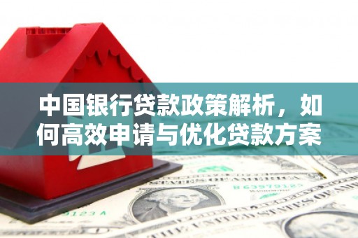 迪庆中国银行贷款政策解析，如何高效申请与优化贷款方案