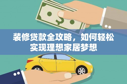 迪庆装修贷款全攻略，如何轻松实现理想家居梦想