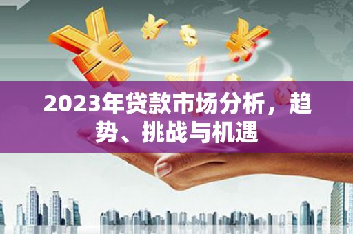 迪庆2023年贷款市场分析，趋势、挑战与机遇