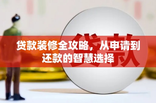 迪庆贷款装修全攻略，从申请到还款的智慧选择