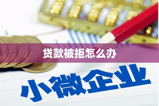 迪庆贷款被拒怎么办