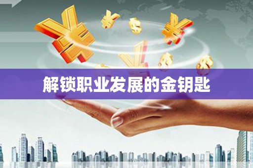 迪庆解锁职业发展的金钥匙