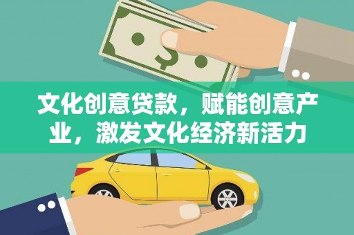 迪庆文化创意贷款，赋能创意产业，激发文化经济新活力