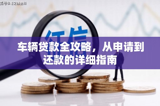 迪庆车辆贷款全攻略，从申请到还款的详细指南
