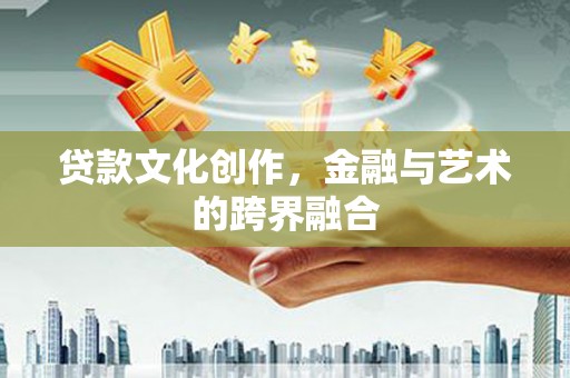 迪庆贷款文化创作，金融与艺术的跨界融合