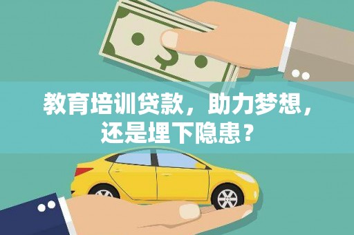 迪庆教育培训贷款，助力梦想，还是埋下隐患？