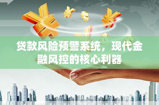 迪庆贷款风险预警系统，现代金融风控的核心利器