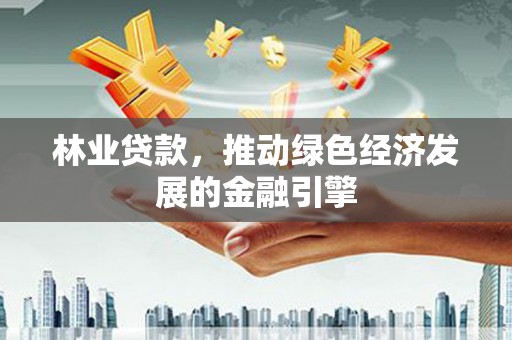 迪庆林业贷款，推动绿色经济发展的金融引擎