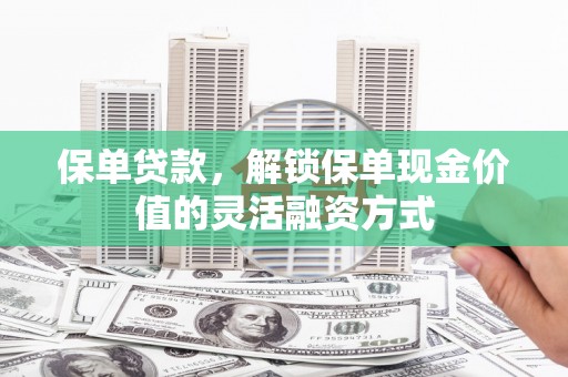 迪庆保单贷款，解锁保单现金价值的灵活融资方式