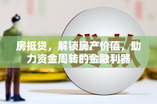 迪庆房抵贷，解锁房产价值，助力资金周转的金融利器