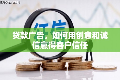 迪庆贷款广告，如何用创意和诚信赢得客户信任