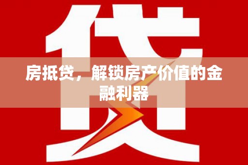 迪庆房抵贷，解锁房产价值的金融利器