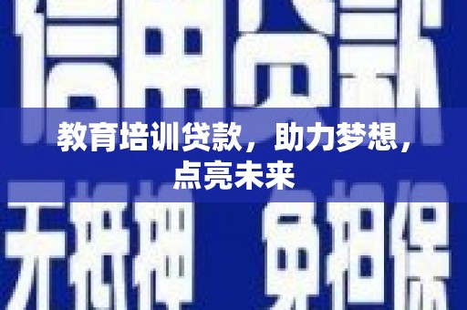 迪庆教育培训贷款，助力梦想，点亮未来