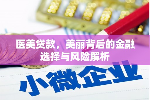 迪庆医美贷款，美丽背后的金融选择与风险解析