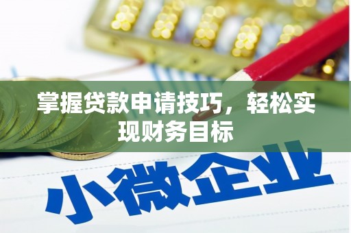 迪庆掌握贷款申请技巧，轻松实现财务目标