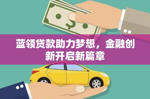 迪庆蓝领贷款助力梦想，金融创新开启新篇章
