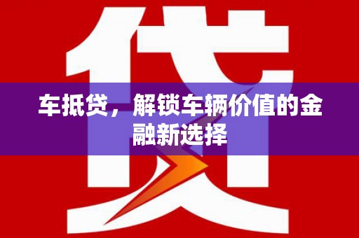 迪庆车抵贷，解锁车辆价值的金融新选择