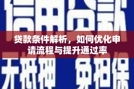 迪庆贷款条件解析，如何优化申请流程与提升通过率