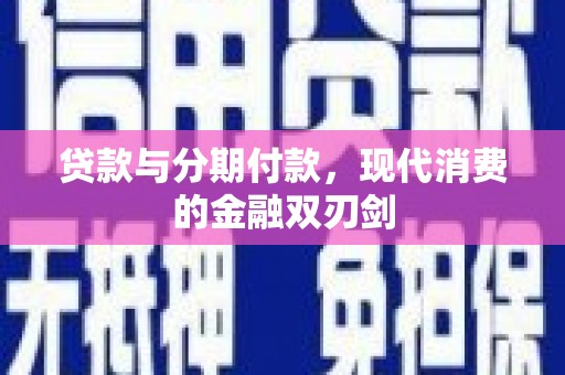 迪庆贷款与分期付款，现代消费的金融双刃剑