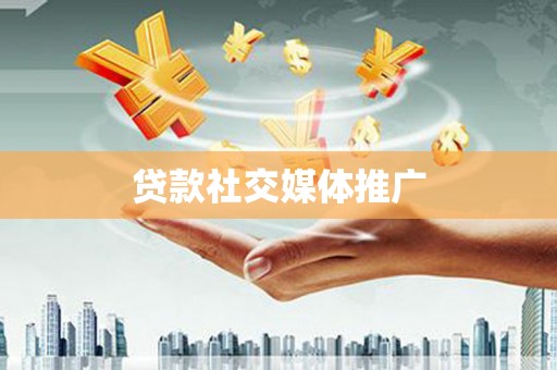 迪庆贷款社交媒体推广