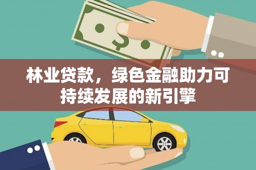 迪庆林业贷款，绿色金融助力可持续发展的新引擎
